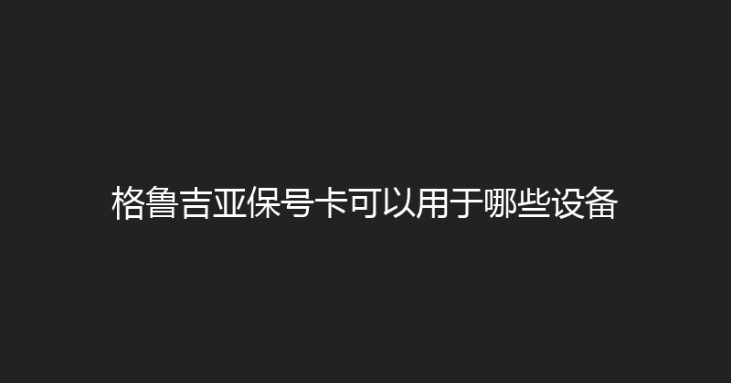 格鲁吉亚保号卡可以用于哪些设备 