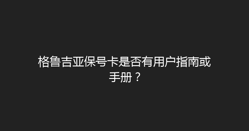 格鲁吉亚保号卡是否有用户指南或手册？ 