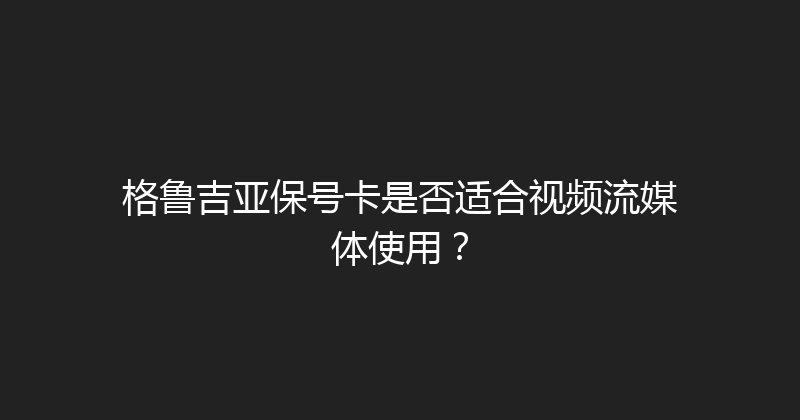 格鲁吉亚保号卡是否适合视频流媒体使用？ 