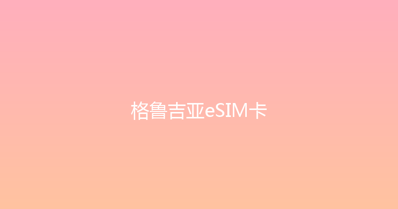 格鲁吉亚eSIM卡 