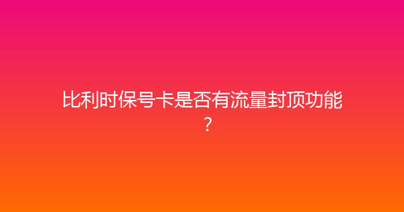 比利时保号卡是否有流量封顶功能？ 