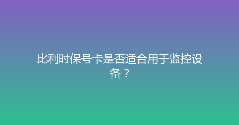 比利时保号卡是否适合用于监控设备？ 