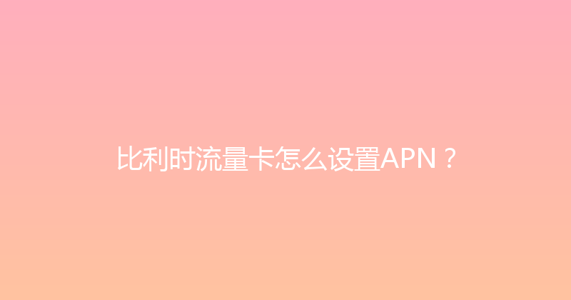 比利时流量卡怎么设置APN？ 