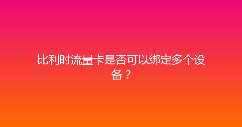 比利时流量卡是否可以绑定多个设备？ 