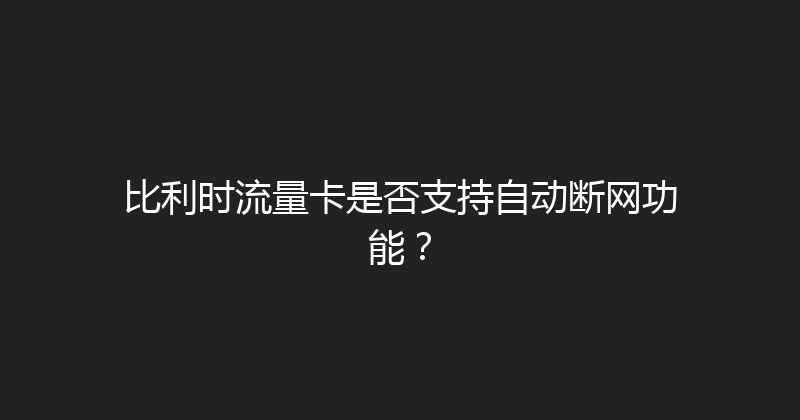 比利时流量卡是否支持自动断网功能？ 
