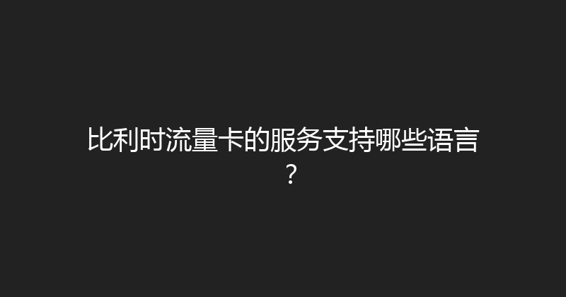 比利时流量卡的服务支持哪些语言？ 
