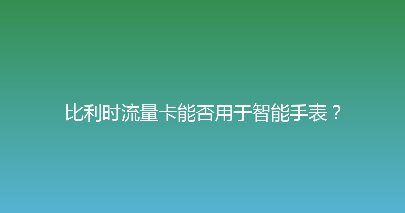 比利时流量卡能否用于智能手表？ 