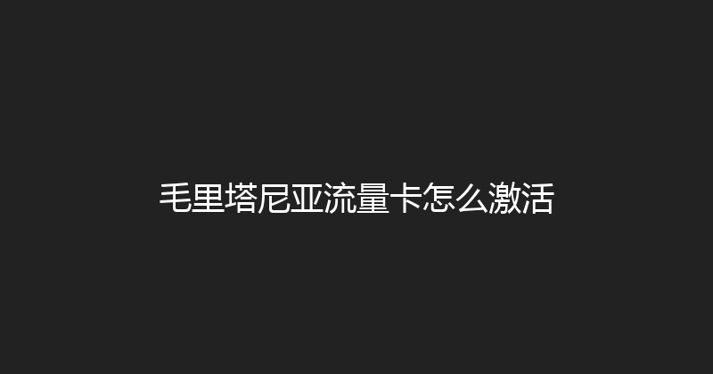 毛里塔尼亚流量卡怎么激活 