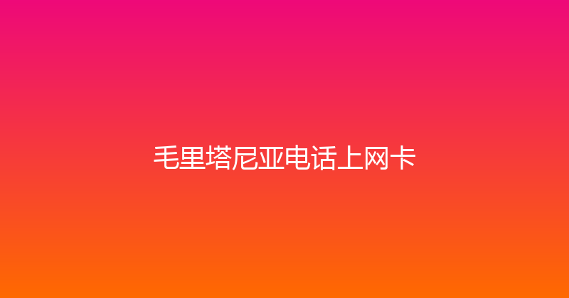 毛里塔尼亚电话上网卡 