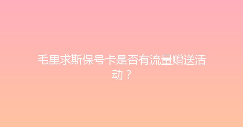 毛里求斯保号卡是否有流量赠送活动？ 