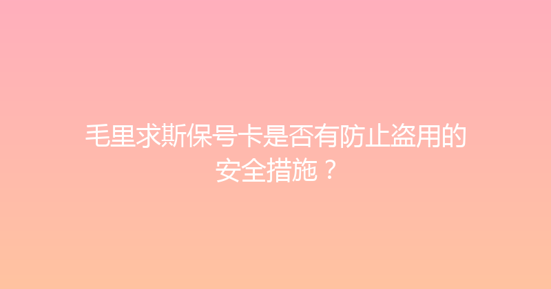 毛里求斯保号卡是否有防止盗用的安全措施？ 