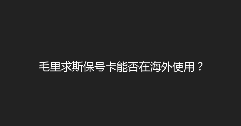 毛里求斯保号卡能否在海外使用？ 