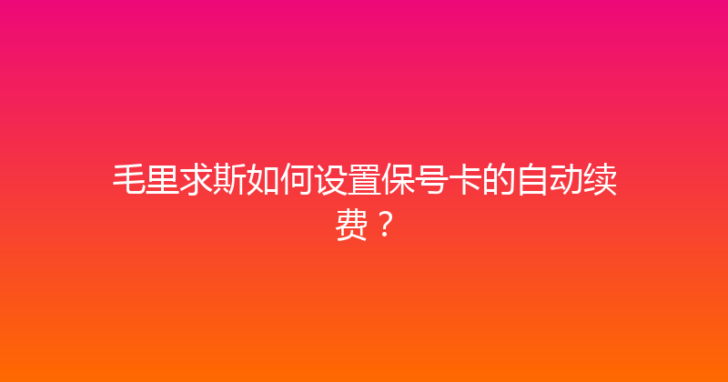 毛里求斯如何设置保号卡的自动续费？ 