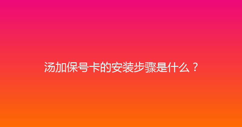 汤加保号卡的安装步骤是什么？ 