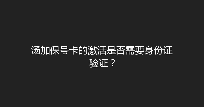 汤加保号卡的激活是否需要身份证验证？ 