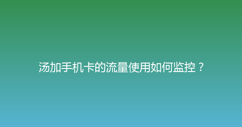 汤加手机卡的流量使用如何监控？ 
