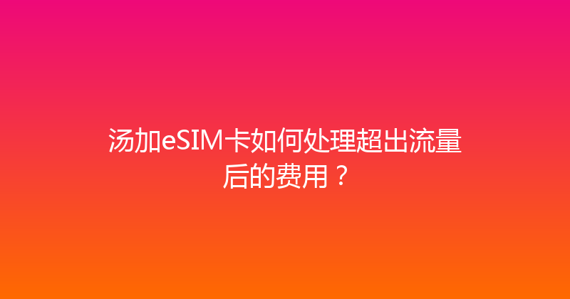 汤加eSIM卡如何处理超出流量后的费用？ 