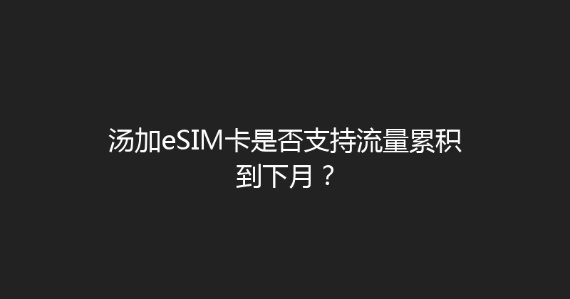 汤加eSIM卡是否支持流量累积到下月？ 