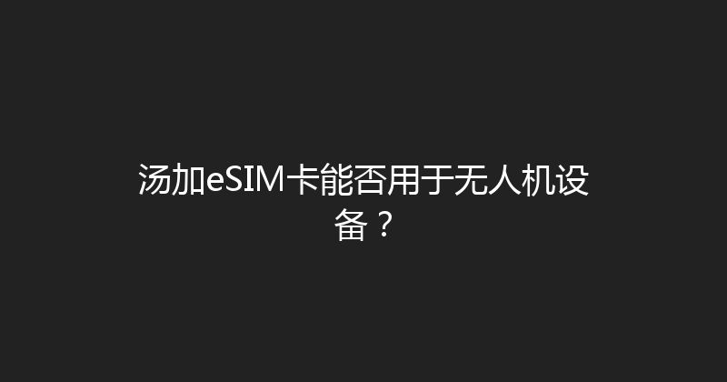 汤加eSIM卡能否用于无人机设备？ 