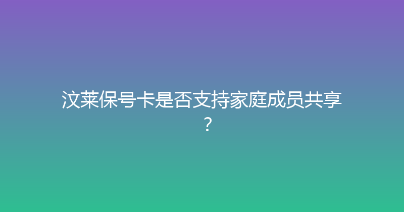 汶莱保号卡是否支持家庭成员共享？ 