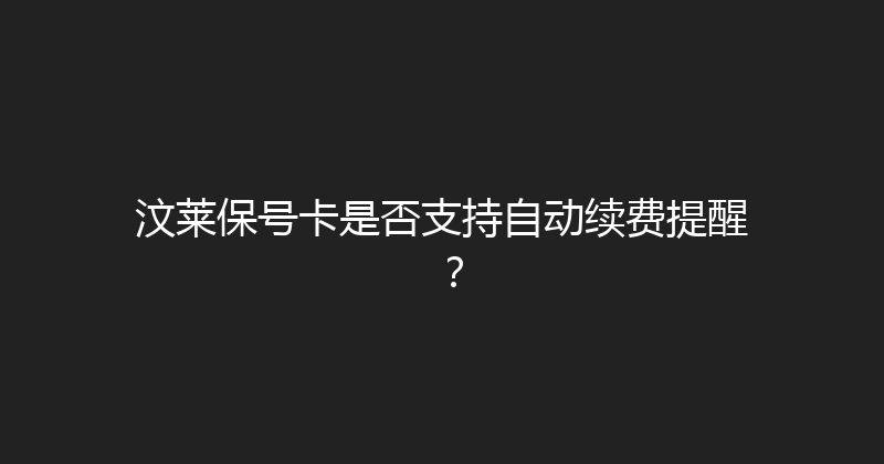 汶莱保号卡是否支持自动续费提醒？ 