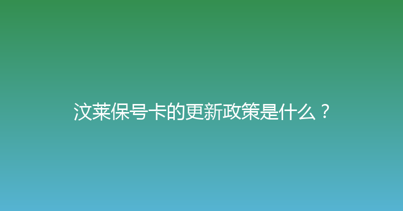 汶莱保号卡的更新政策是什么？ 