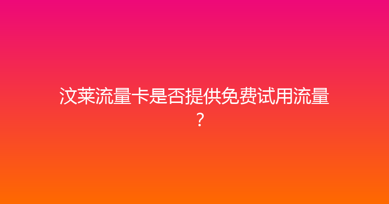汶莱流量卡是否提供免费试用流量？ 