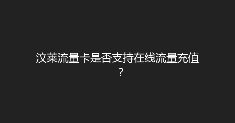 汶莱流量卡是否支持在线流量充值？ 