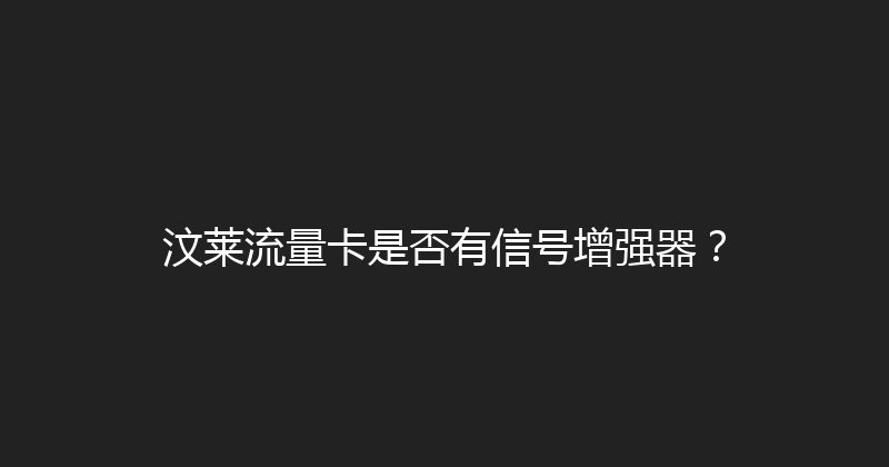 汶莱流量卡是否有信号增强器？ 