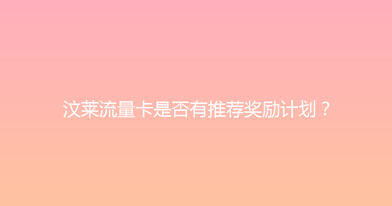 汶莱流量卡是否有推荐奖励计划？ 