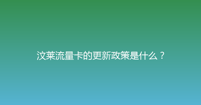 汶莱流量卡的更新政策是什么？ 