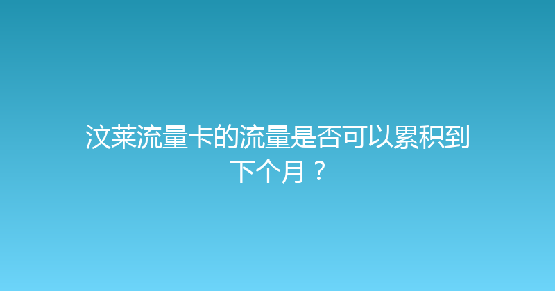 汶莱流量卡的流量是否可以累积到下个月？ 