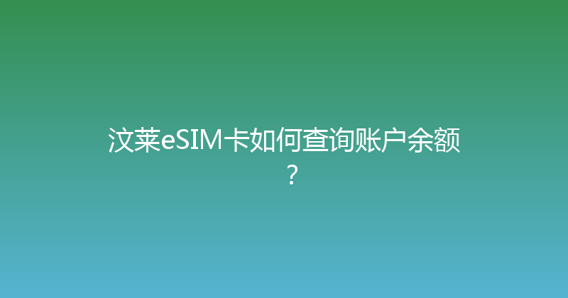 汶莱eSIM卡如何查询账户余额？ 