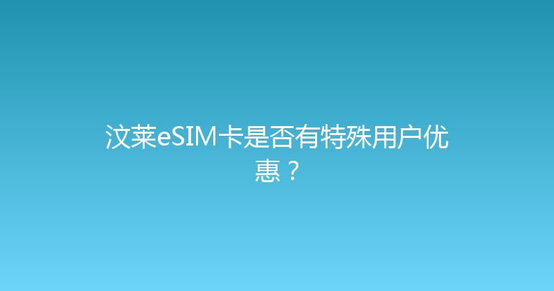 汶莱eSIM卡是否有特殊用户优惠？ 