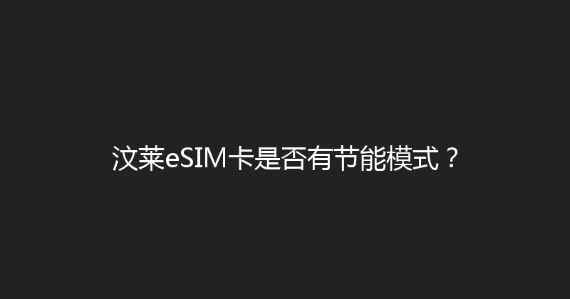 汶莱eSIM卡是否有节能模式？ 