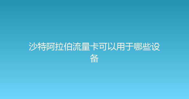 沙特阿拉伯流量卡可以用于哪些设备 