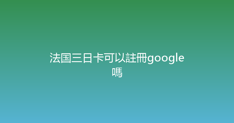 法国三日卡可以註冊google嗎 