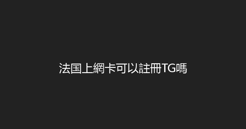 法国上網卡可以註冊TG嗎 