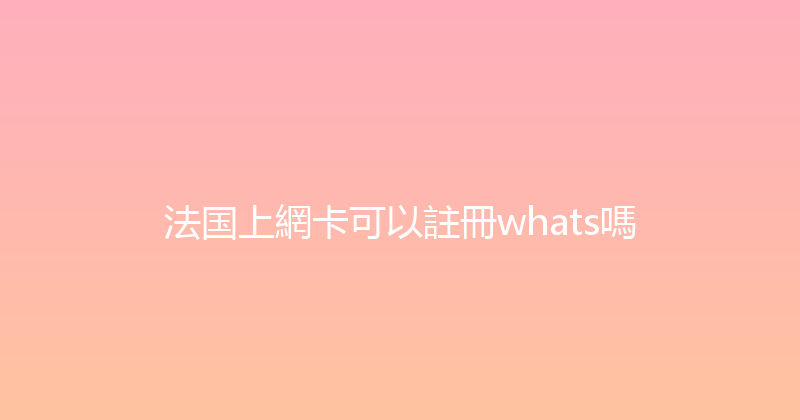 法国上網卡可以註冊whats嗎 