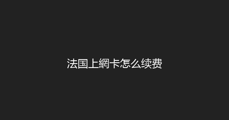 法国上網卡怎么续费 
