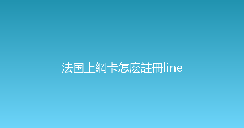 法国上網卡怎麽註冊line 