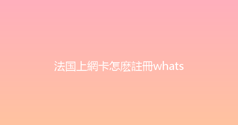 法国上網卡怎麽註冊whats 