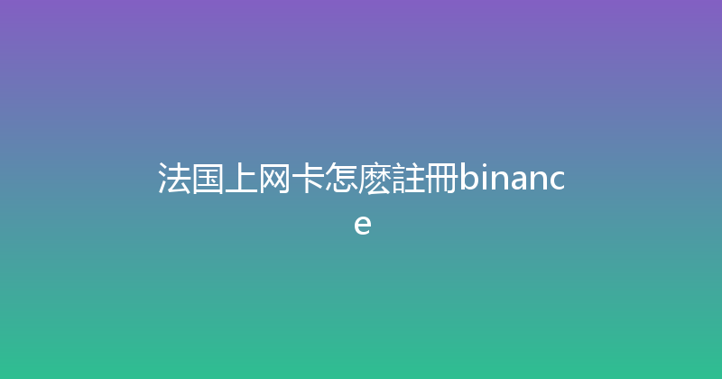 法国上网卡怎麽註冊binance 