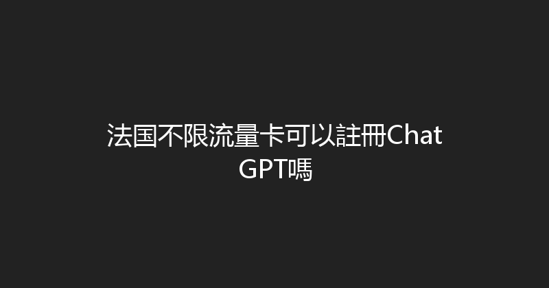 法国不限流量卡可以註冊ChatGPT嗎 