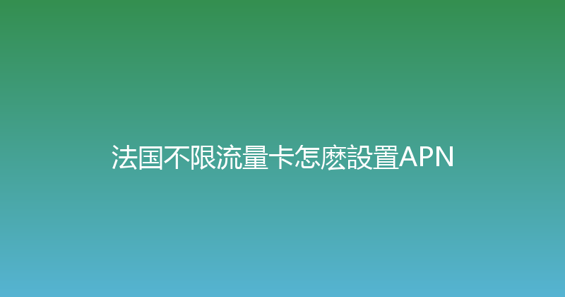 法国不限流量卡怎麽設置APN 