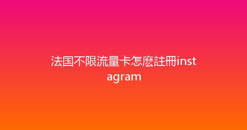 法国不限流量卡怎麽註冊instagram 