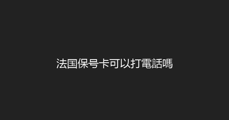 法国保号卡可以打電話嗎 