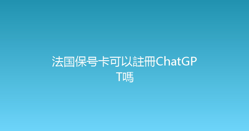 法国保号卡可以註冊ChatGPT嗎 