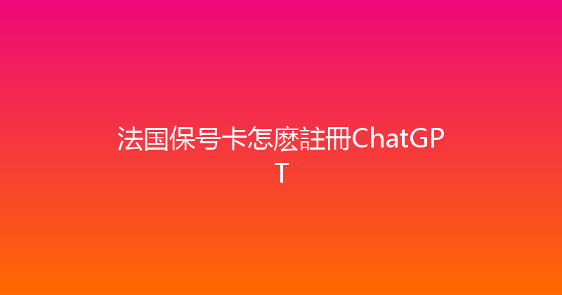 法国保号卡怎麽註冊ChatGPT 