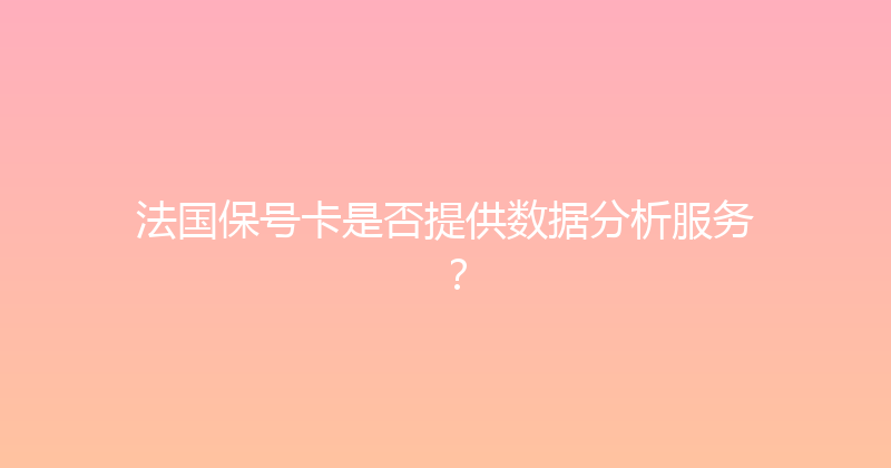 法国保号卡是否提供数据分析服务？ 